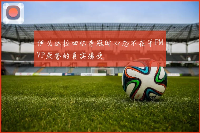 伊戈达拉回忆夺冠时心态不在乎FMVP荣誉的真实感受