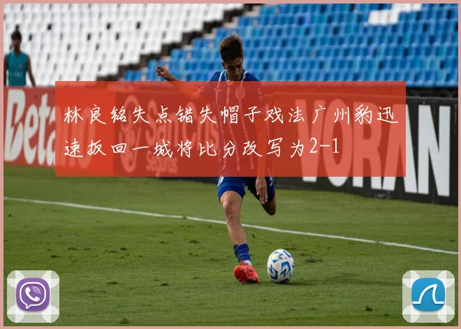 林良铭失点错失帽子戏法广州豹迅速扳回一城将比分改写为2-1