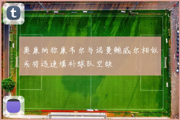 奥康纳称康韦尔与诺曼鲍威尔相似或将迅速填补球队空缺
