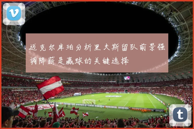 迈克尔库珀分析里夫斯留队前景强调降薪是赢球的关键选择