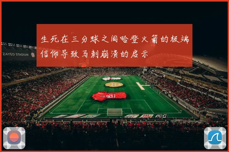 生死在三分球之间哈登火箭的极端信仰导致马刺崩溃的启示