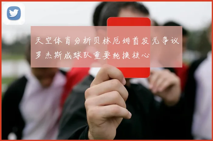 天空体育分析贝林厄姆首发无争议罗杰斯成球队重要轮换核心