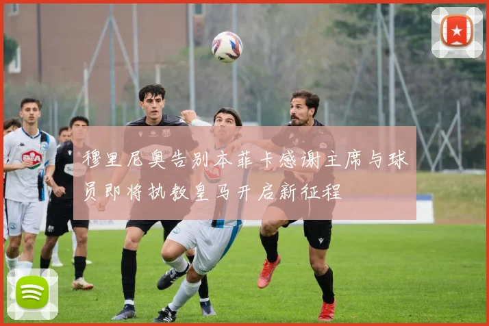穆里尼奥告别本菲卡感谢主席与球员即将执教皇马开启新征程